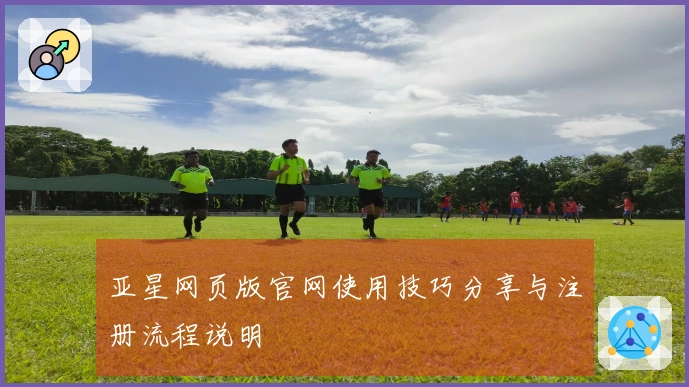 亚星网页版官网使用技巧分享与注册流程说明