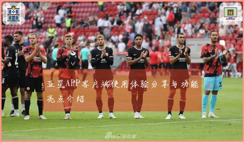 亚星APP客户端使用体验分享与功能亮点介绍