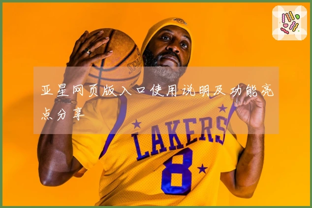 亚星网页版入口使用说明及功能亮点分享