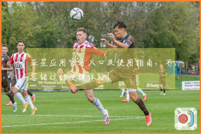 亚星应用官方入口及使用指南，不容错过的便捷体验！