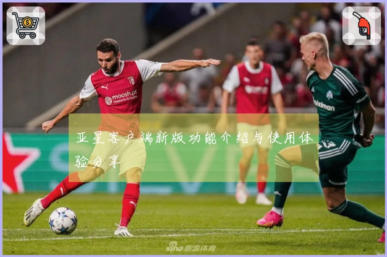 亚星客户端新版功能介绍与使用体验分享